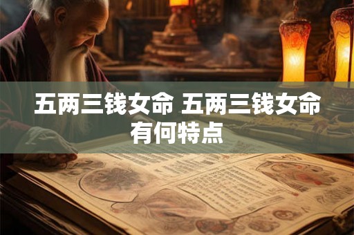 五两三钱女命 五两三钱女命有何特点
