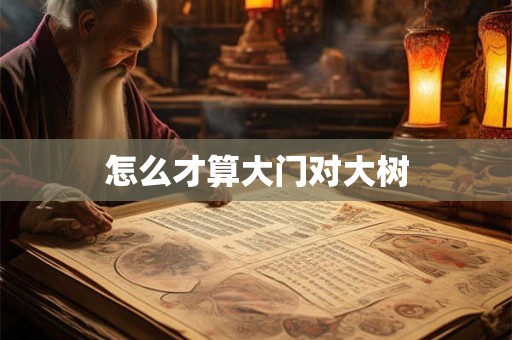 怎么才算大门对大树