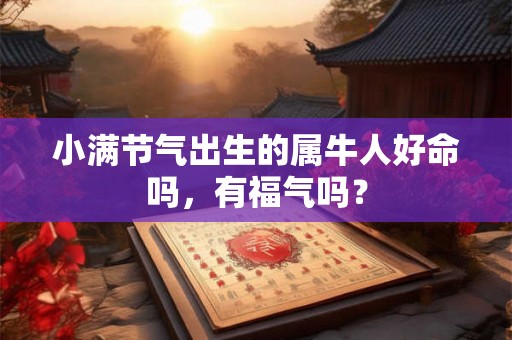 小满节气出生的属牛人好命吗，有福气吗？