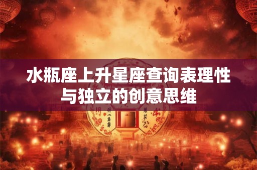 水瓶座上升星座查询表理性与独立的创意思维
