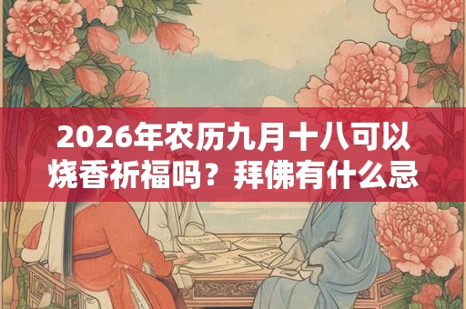 2026年农历九月十八可以烧香祈福吗？拜佛有什么忌讳？