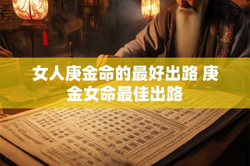 女人庚金命的最好出路 庚金女命最佳出路