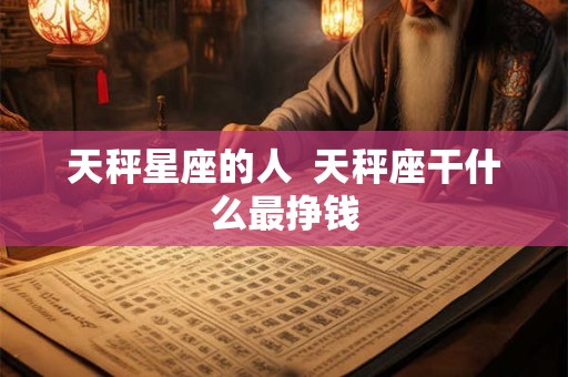 天秤星座的人  天秤座干什么最挣钱