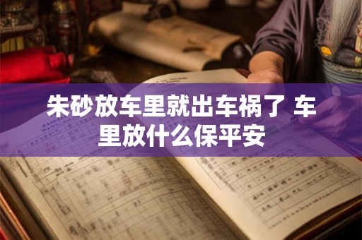 朱砂放车里就出车祸了 车里放什么保平安