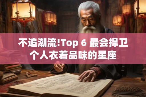 不追潮流!Top 6 最会捍卫个人衣着品味的星座