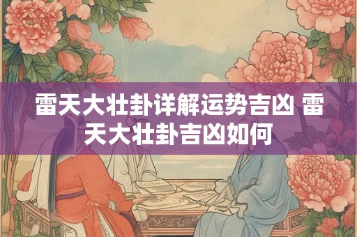 雷天大壮卦详解运势吉凶 雷天大壮卦吉凶如何 雷天大壮卦详解运势吉凶 雷天大壮卦吉凶如何