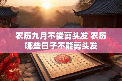 农历九月不能剪头发 农历哪些日子不能剪头发