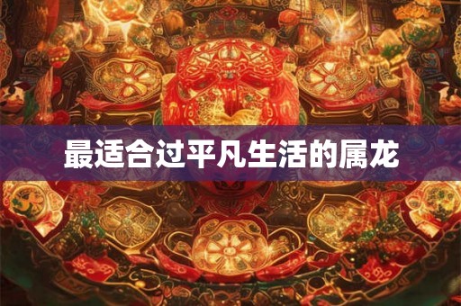 最适合过平凡生活的属龙