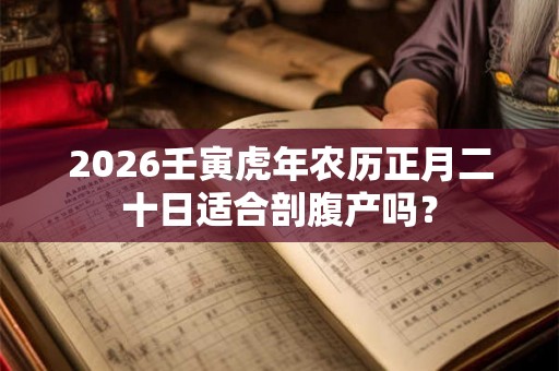 2026壬寅虎年农历正月二十日适合剖腹产吗？