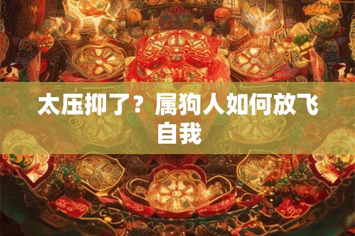 太压抑了？属狗人如何放飞自我