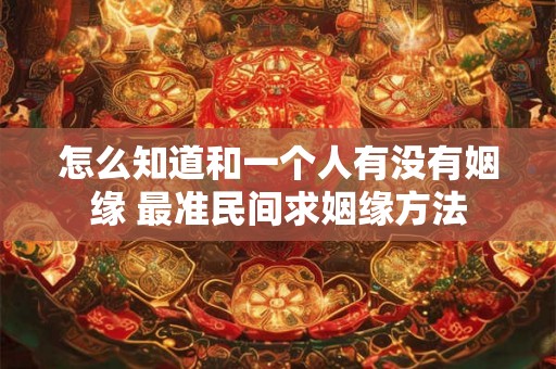 怎么知道和一个人有没有姻缘 最准民间求姻缘方法