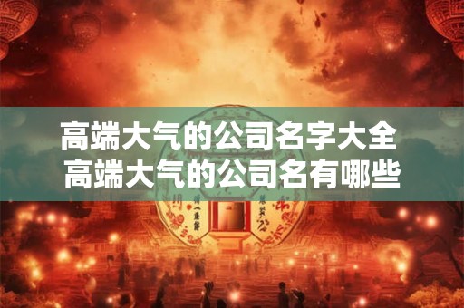 高端大气的公司名字大全 高端大气的公司名有哪些
