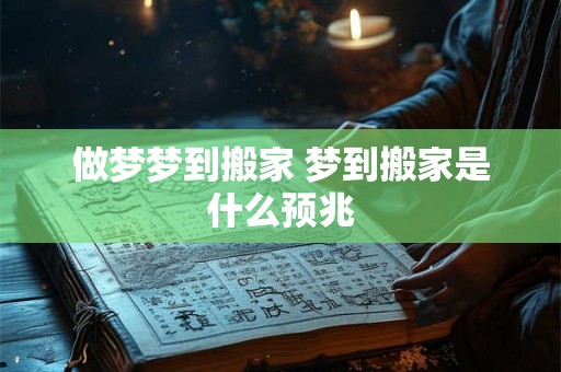 做梦梦到搬家 梦到搬家是什么预兆