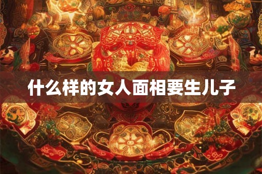 什么样的女人面相要生儿子