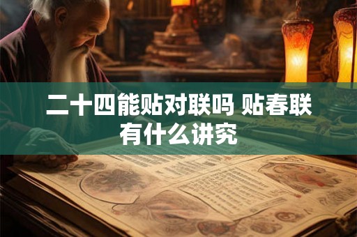 二十四能贴对联吗 贴春联有什么讲究 二十四能贴对联吗 贴春联有什么讲究