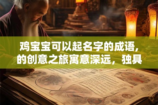 鸡宝宝可以起名字的成语,的创意之旅寓意深远，独具匠心