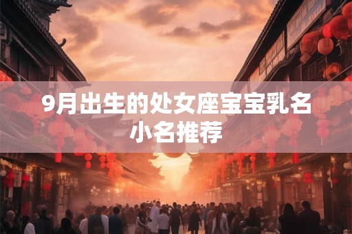 9月出生的处女座宝宝乳名小名推荐 9月出生的处女座宝宝乳名小名推荐