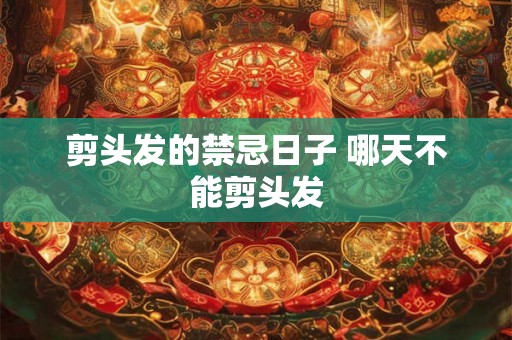 剪头发的禁忌日子 哪天不能剪头发