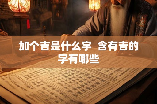 加个吉是什么字  含有吉的字有哪些