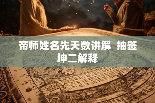 帝师姓名先天数讲解  抽签坤二解释