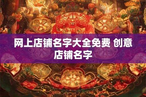 网上店铺名字大全免费 创意店铺名字