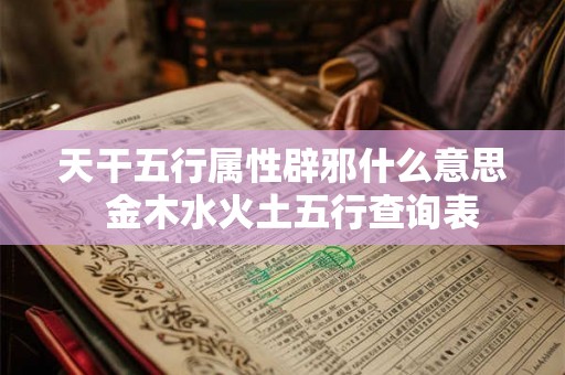 天干五行属性辟邪什么意思  金木水火土五行查询表