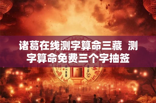 诸葛在线测字算命三藏  测字算命免费三个字抽签
