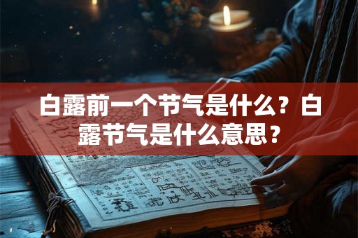 白露前一个节气是什么?白露节气是什么意思? 白露前一个节气是什么?白露节气是什么意思?