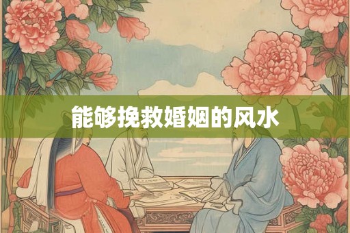 能够挽救婚姻的风水