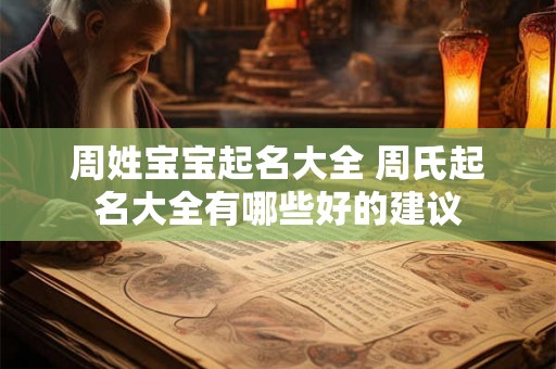 周姓宝宝起名大全 周氏起名大全有哪些好的建议 周姓宝宝起名大全 周氏起名大全有哪些好的建议