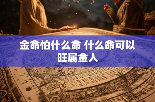 金命怕什么命 什么命可以旺属金人