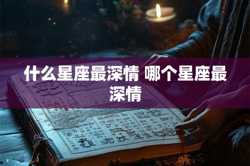 什么星座最深情 哪个星座最深情