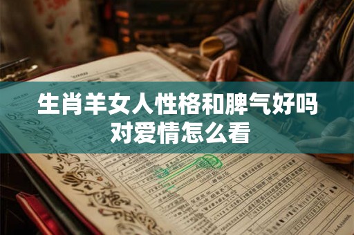 生肖羊女人性格和脾气好吗 对爱情怎么看