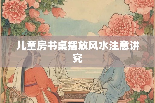 儿童房书桌摆放风水注意讲究