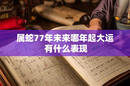 属蛇77年未来哪年起大运 有什么表现