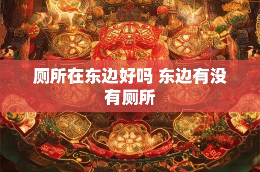 厕所在东边好吗 东边有没有厕所