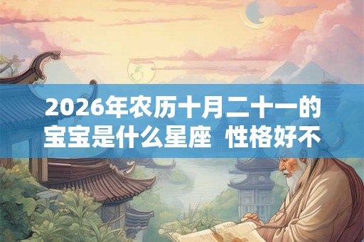 2026年农历十月二十一的宝宝是什么星座 性格好不好 2026年农历十月二十一的宝宝是什么星座 性格好不好