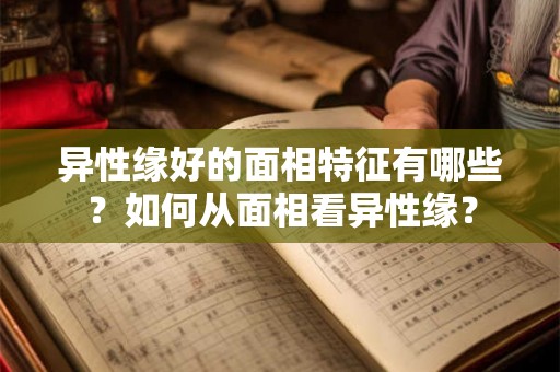异性缘好的面相特征有哪些？如何从面相看异性缘？