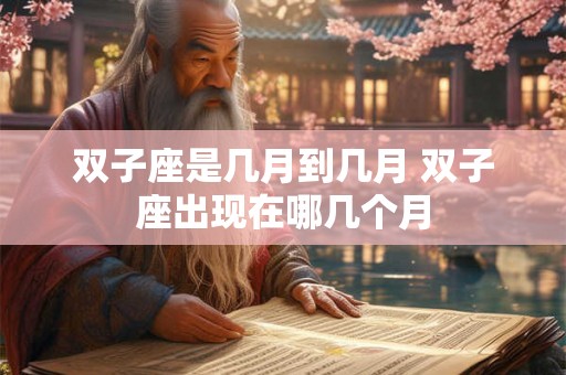 双子座是几月到几月 双子座出现在哪几个月
