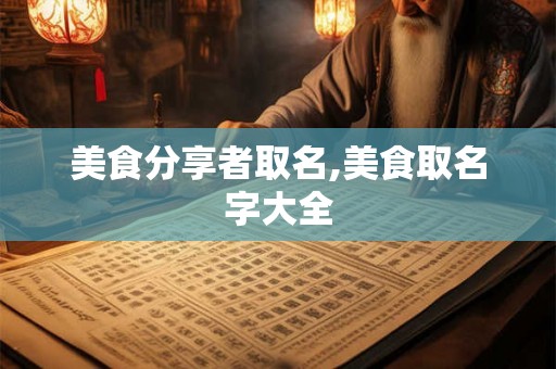 美食分享者取名,美食取名字大全