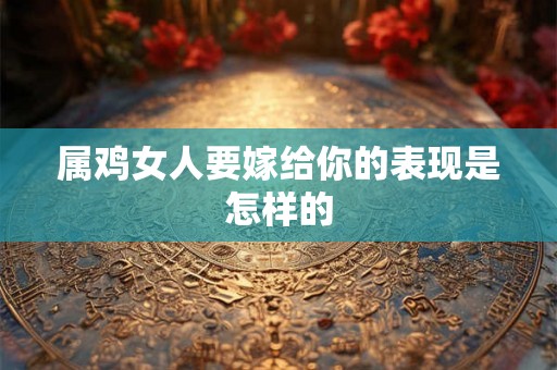 属鸡女人要嫁给你的表现是怎样的