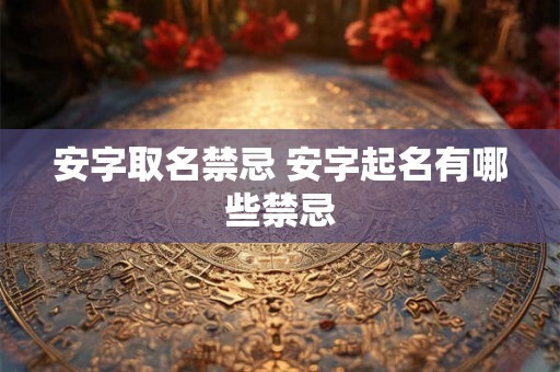 安字取名禁忌 安字起名有哪些禁忌