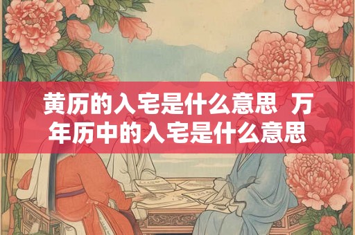 黄历的入宅是什么意思  万年历中的入宅是什么意思