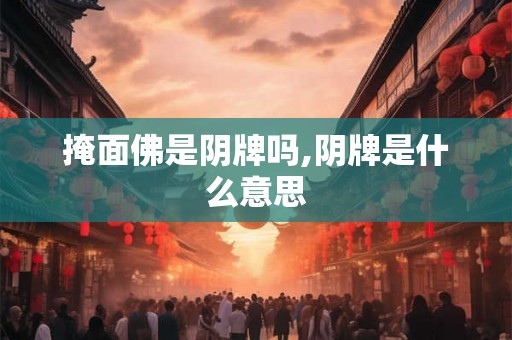 掩面佛是阴牌吗,阴牌是什么意思