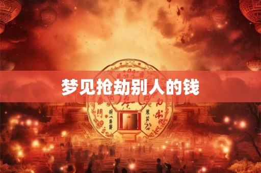 梦见抢劫别人的钱