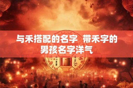 与禾搭配的名字  带禾字的男孩名字洋气