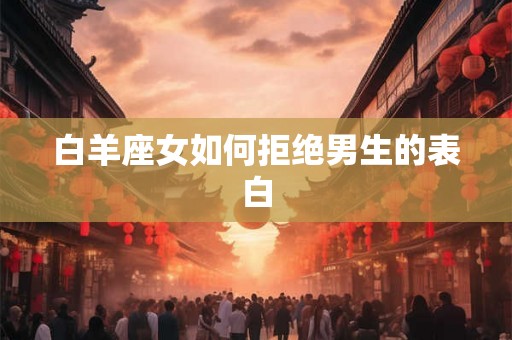 白羊座女如何拒绝男生的表白