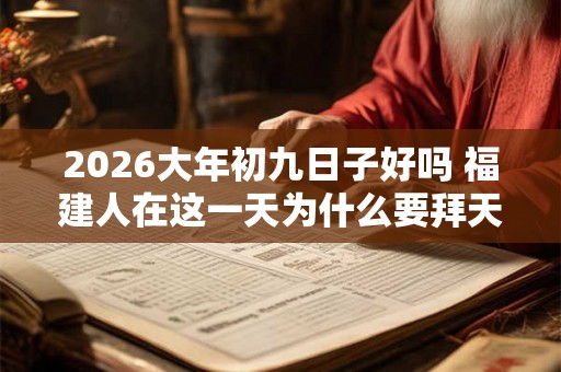 2026大年初九日子好吗 福建人在这一天为什么要拜天公