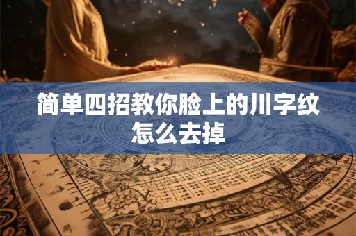 简单四招教你脸上的川字纹怎么去掉