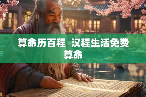 算命历百程 汉程生活免费算命 算命历百程 汉程生活免费算命